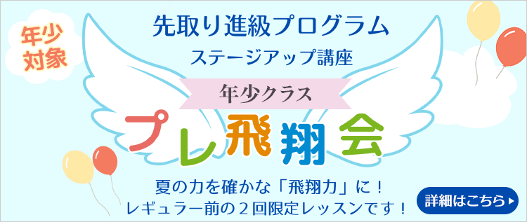 《年少対象》先取り進級プログラム 年少クラス『プレ飛翔会』夏の力を確かな「飛翔力」に！レギュラー前の2回限定レッスンです！詳細はこちら